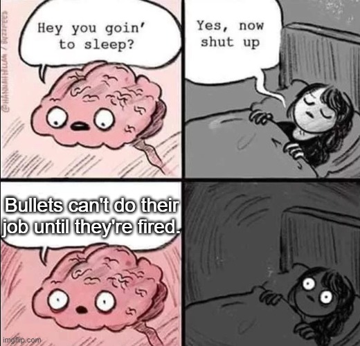 waking up brain | Bullets can't do their job until they're fired. | image tagged in waking up brain | made w/ Imgflip meme maker