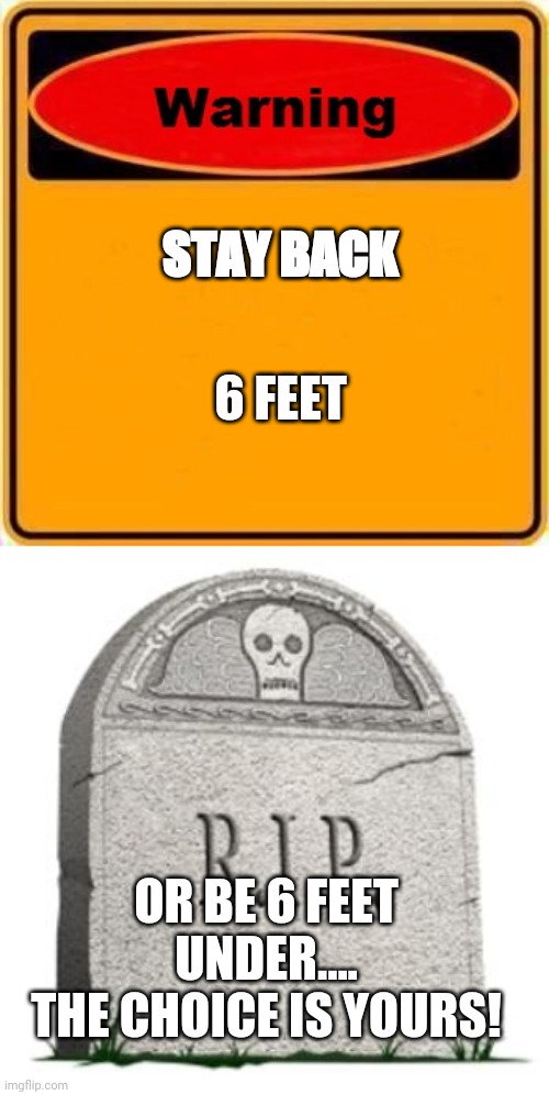 6 FEET; STAY BACK; OR BE 6 FEET UNDER....
THE CHOICE IS YOURS! | image tagged in memes,warning sign,grave | made w/ Imgflip meme maker