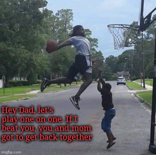 Hey Dad, let's play one on one. If I beat you, you and mom got to get back together | image tagged in coronavirus,baby daddy,quality time | made w/ Imgflip meme maker