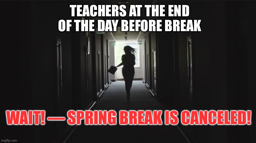 Spring Break is Canceled | TEACHERS AT THE END
OF THE DAY BEFORE BREAK; WAIT! — SPRING BREAK IS CANCELED! | image tagged in spring break,cononavirus,teacher running away,teacher before break,canceled | made w/ Imgflip meme maker