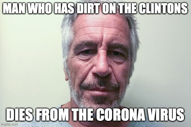 Epstein | MAN WHO HAS DIRT ON THE CLINTONS; DIES FROM THE CORONA VIRUS | image tagged in epstein | made w/ Imgflip meme maker
