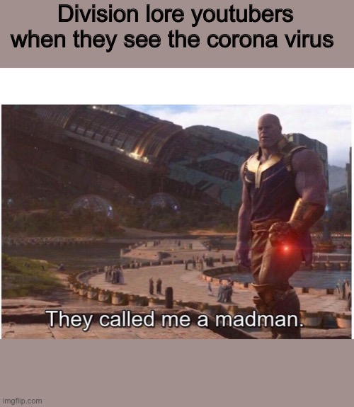 They called me a madman |  Division lore youtubers when they see the corona virus | image tagged in they called me a madman | made w/ Imgflip meme maker