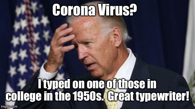 Good to see Joe kept up with the times | Corona Virus? I typed on one of those in college in the 1950s.  Great typewriter! | image tagged in joe biden worries,corona virus,corona typewriter,confused | made w/ Imgflip meme maker