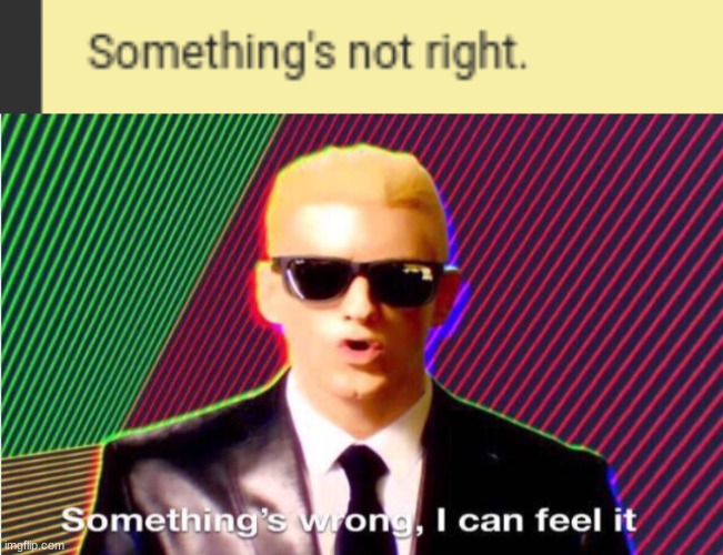 something's not right | image tagged in somethings wrong | made w/ Imgflip meme maker