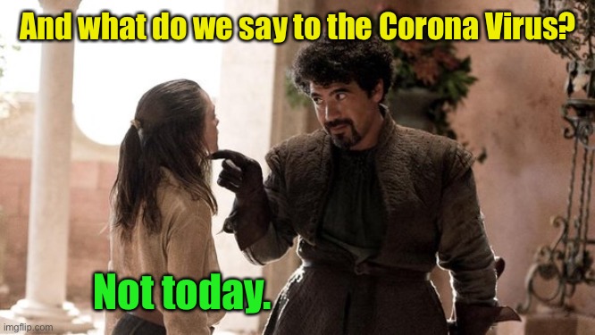 Repeat message daily | And what do we say to the Corona Virus? Not today. | image tagged in what do we say to the god of death,corona virus,not today | made w/ Imgflip meme maker