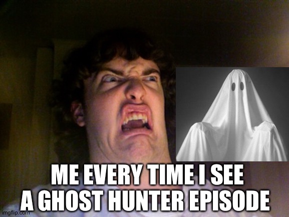 Oh No | ME EVERY TIME I SEE A GHOST HUNTER EPISODE | image tagged in memes,oh no | made w/ Imgflip meme maker