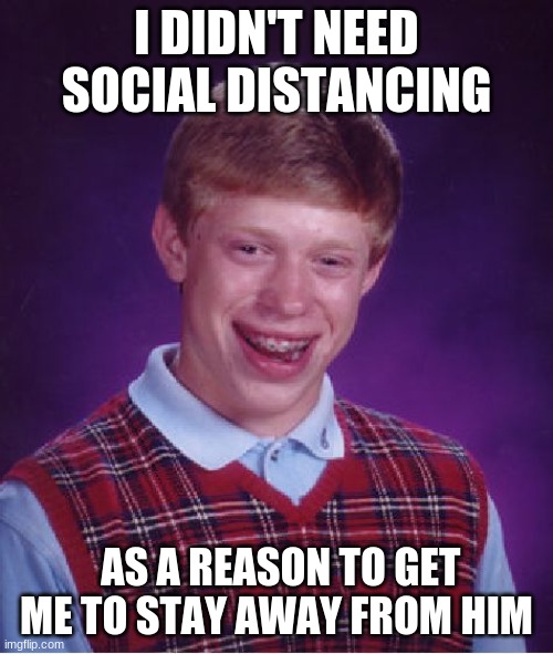 You Think I NEEDED A Reason To Stay 6 Feet Away From Him?!?!?! | I DIDN'T NEED SOCIAL DISTANCING; AS A REASON TO GET ME TO STAY AWAY FROM HIM | image tagged in memes,bad luck brian,coronavirus,social distancing | made w/ Imgflip meme maker