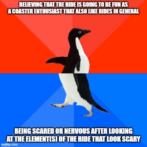 Socially Awesome Awkward Penguin Meme | BELIEVING THAT THE RIDE IS GOING TO BE FUN AS A COASTER ENTHUSIAST THAT ALSO LIKE RIDES IN GENERAL; BEING SCARED OR NERVOUS AFTER LOOKING AT THE ELEMENT(S) OF THE RIDE THAT LOOK SCARY | image tagged in memes,socially awesome awkward penguin | made w/ Imgflip meme maker