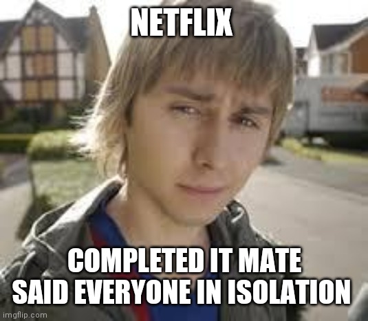 Jay Inbetweeners Completed It | NETFLIX; COMPLETED IT MATE SAID EVERYONE IN ISOLATION | image tagged in jay inbetweeners completed it | made w/ Imgflip meme maker