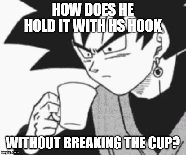 Goku Black confused | HOW DOES HE HOLD IT WITH HS HOOK WITHOUT BREAKING THE CUP? | image tagged in goku black confused | made w/ Imgflip meme maker