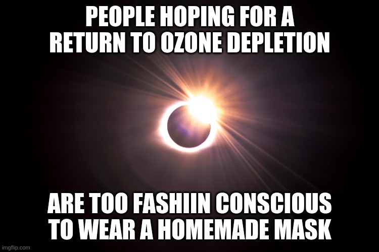 Sans Solar Fashion | PEOPLE HOPING FOR A RETURN TO OZONE DEPLETION; ARE TOO FASHIIN CONSCIOUS TO WEAR A HOMEMADE MASK | image tagged in fashion,coronavirus,sun,ozone,ozone depletion | made w/ Imgflip meme maker