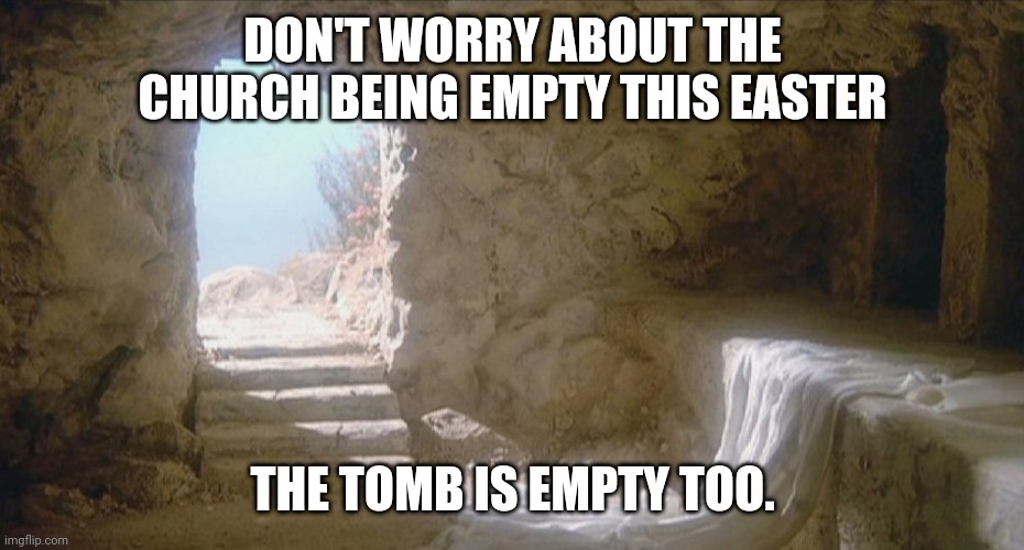 Empty tomb | DON'T WORRY ABOUT THE CHURCH BEING EMPTY THIS EASTER; THE TOMB IS EMPTY TOO. | image tagged in empty tomb | made w/ Imgflip meme maker