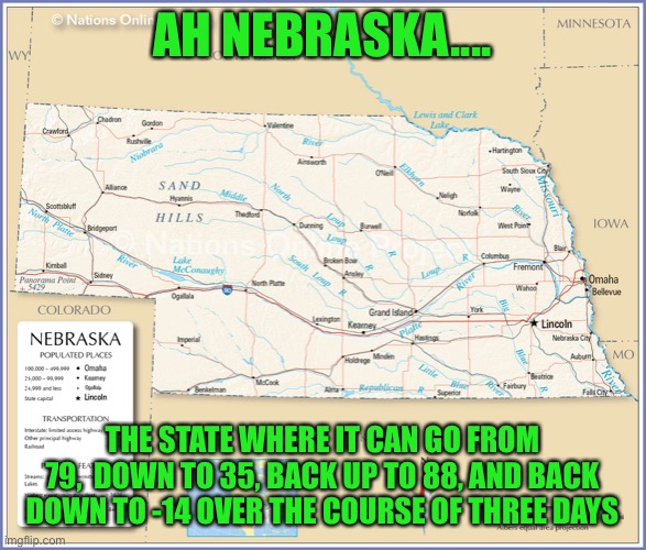Inspired by this week’s forecast | AH NEBRASKA.... THE STATE WHERE IT CAN GO FROM 79,  DOWN TO 35, BACK UP TO 88, AND BACK DOWN TO -14 OVER THE COURSE OF THREE DAYS | image tagged in nebraska,weather | made w/ Imgflip meme maker