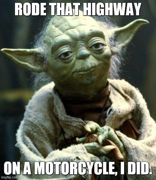 Star Wars Yoda Meme | RODE THAT HIGHWAY ON A MOTORCYCLE, I DID. | image tagged in memes,star wars yoda | made w/ Imgflip meme maker