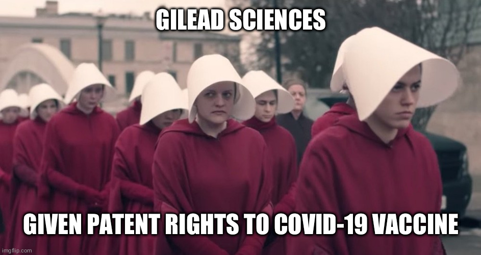 Handmaids Tale | GILEAD SCIENCES; GIVEN PATENT RIGHTS TO COVID-19 VACCINE | image tagged in handmaids tale | made w/ Imgflip meme maker