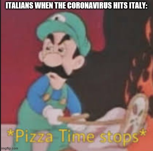 Pizza Time Stops | ITALIANS WHEN THE CORONAVIRUS HITS ITALY: | image tagged in pizza time stops | made w/ Imgflip meme maker