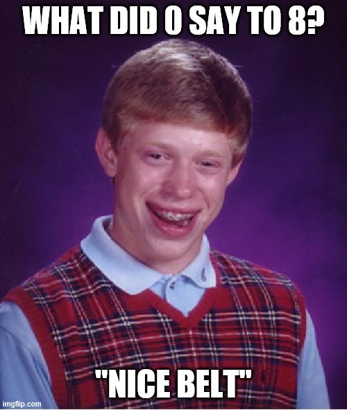 Bad Luck Brian | WHAT DID 0 SAY TO 8? "NICE BELT" | image tagged in memes,bad luck brian | made w/ Imgflip meme maker