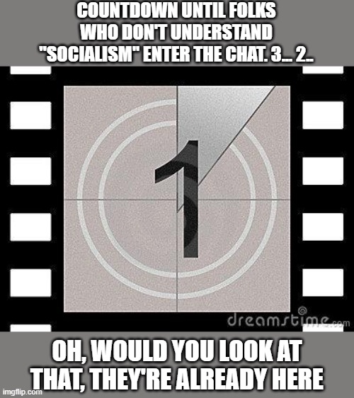 Socialism: The most abused word in modern political rhetoric. No one agrees what it means, let alone understands it. | COUNTDOWN UNTIL FOLKS WHO DON'T UNDERSTAND "SOCIALISM" ENTER THE CHAT. 3... 2.. OH, WOULD YOU LOOK AT THAT, THEY'RE ALREADY HERE | image tagged in countdown,socialism,bernie sanders,feel the bern,vote bernie sanders,sanders | made w/ Imgflip meme maker
