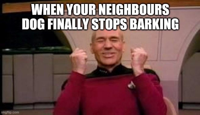 Happy Picard | WHEN YOUR NEIGHBOURS DOG FINALLY STOPS BARKING | image tagged in happy picard | made w/ Imgflip meme maker