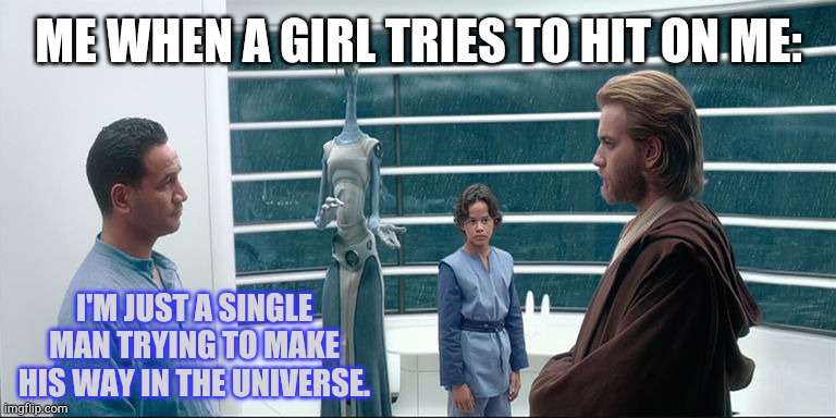 Could also double for a Star Wars pickup line. :D | ME WHEN A GIRL TRIES TO HIT ON ME:; I'M JUST A SINGLE MAN TRYING TO MAKE HIS WAY IN THE UNIVERSE. | image tagged in i'm just a simple man,memes,funny,star wars,jango fett | made w/ Imgflip meme maker