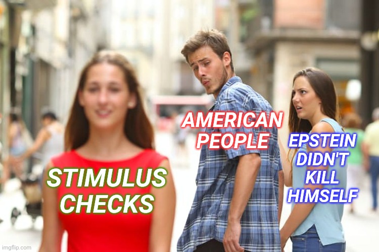 Distracted Boyfriend | AMERICAN PEOPLE; EPSTEIN DIDN'T KILL HIMSELF; STIMULUS CHECKS | image tagged in memes,distracted boyfriend | made w/ Imgflip meme maker