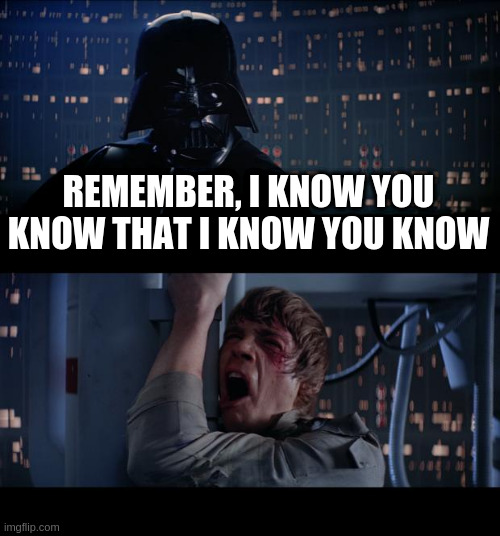 No, Star Wars, No | REMEMBER, I KNOW YOU KNOW THAT I KNOW YOU KNOW | image tagged in memes,star wars no | made w/ Imgflip meme maker