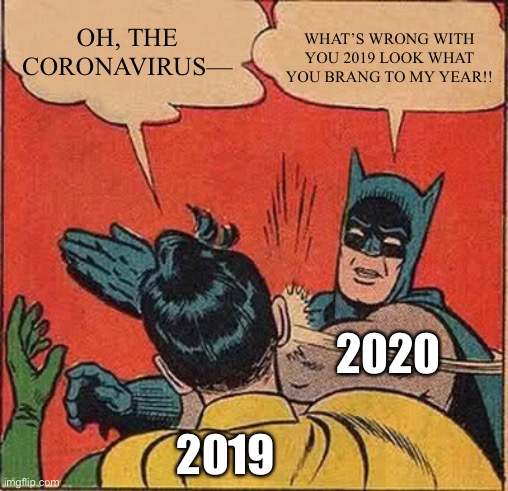 Batman Slapping Robin Meme |  WHAT’S WRONG WITH YOU 2019 LOOK WHAT YOU BRANG TO MY YEAR!! OH, THE CORONAVIRUS—; 2020; 2019 | image tagged in memes,batman slapping robin | made w/ Imgflip meme maker