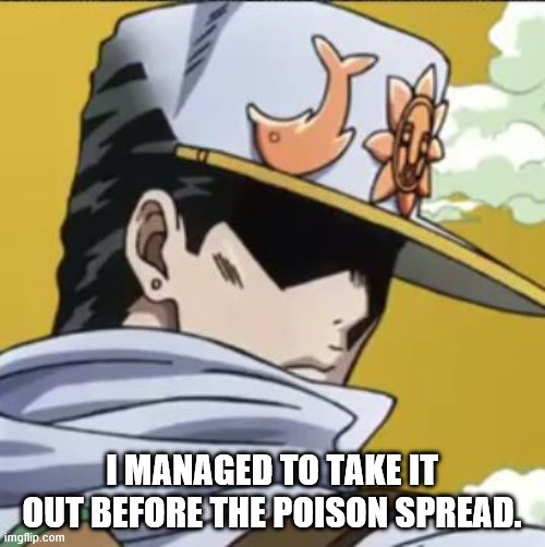 Jotaro rly | I MANAGED TO TAKE IT OUT BEFORE THE POISON SPREAD. | image tagged in jotaro rly | made w/ Imgflip meme maker