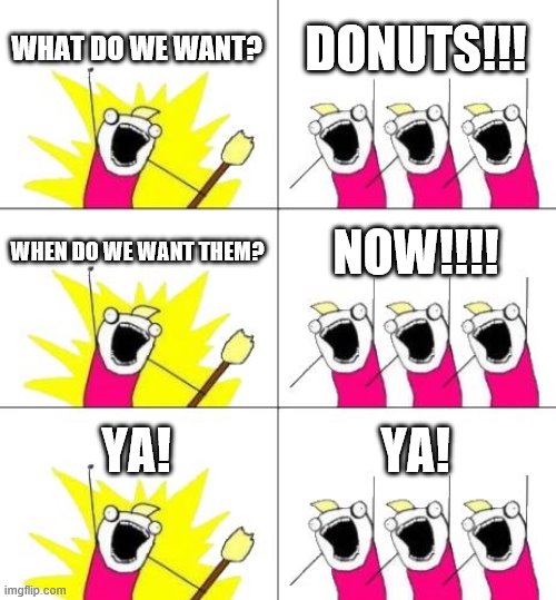 What Do We Want 3 | WHAT DO WE WANT? DONUTS!!! WHEN DO WE WANT THEM? NOW!!!! YA! YA! | image tagged in memes,what do we want 3 | made w/ Imgflip meme maker