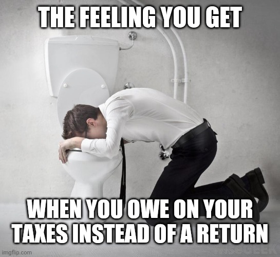 vomiting politician | THE FEELING YOU GET; WHEN YOU OWE ON YOUR TAXES INSTEAD OF A RETURN | image tagged in vomiting politician | made w/ Imgflip meme maker