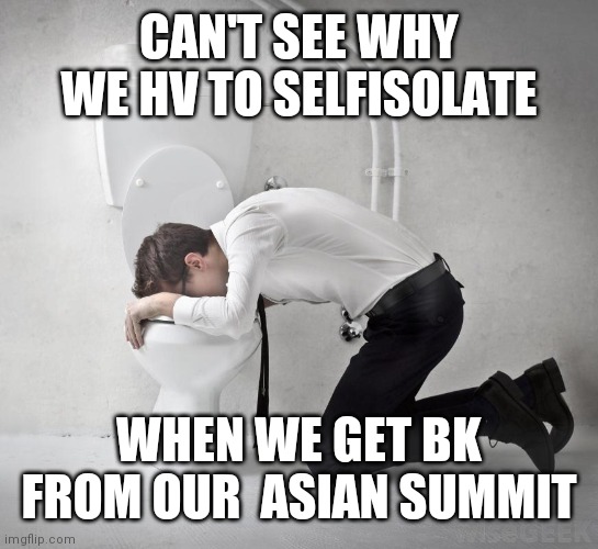 vomiting politician | CAN'T SEE WHY WE HV TO SELFISOLATE; WHEN WE GET BK FROM OUR  ASIAN SUMMIT | image tagged in vomiting politician | made w/ Imgflip meme maker