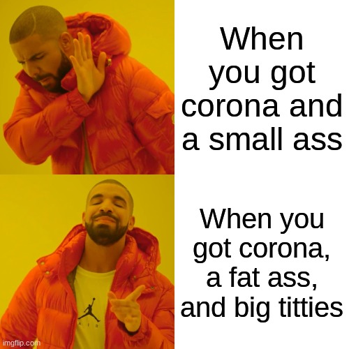 Drake Hotline Bling Meme | When you got corona and a small ass; When you got corona, a fat ass, and big titties | image tagged in memes,drake hotline bling | made w/ Imgflip meme maker