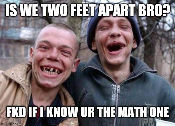 Ugly Twins | IS WE TWO FEET APART BRO? FKD IF I KNOW UR THE MATH ONE | image tagged in memes,ugly twins | made w/ Imgflip meme maker