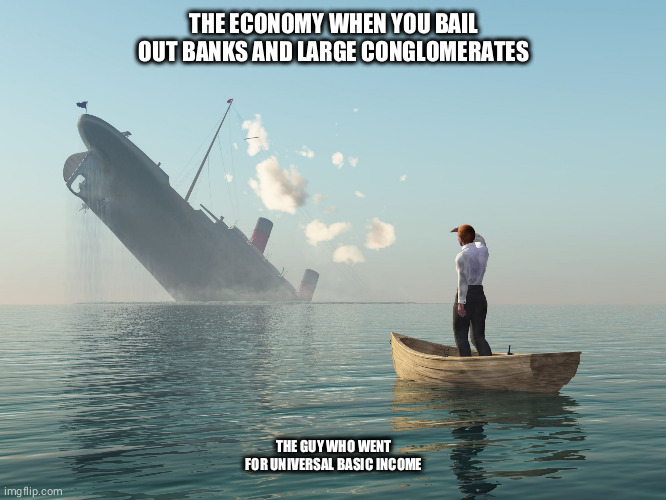 Sinking ship, me watching | THE ECONOMY WHEN YOU BAIL OUT BANKS AND LARGE CONGLOMERATES; THE GUY WHO WENT FOR UNIVERSAL BASIC INCOME | image tagged in sinking ship me watching | made w/ Imgflip meme maker