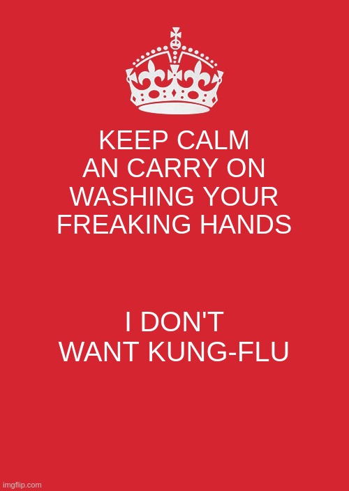Keep Calm And Carry On Red | KEEP CALM AN CARRY ON
WASHING YOUR FREAKING HANDS; I DON'T WANT KUNG-FLU | image tagged in memes,keep calm and carry on red | made w/ Imgflip meme maker
