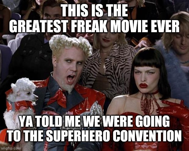 Mugatu So Hot Right Now Meme | THIS IS THE GREATEST FREAK MOVIE EVER; YA TOLD ME WE WERE GOING TO THE SUPERHERO CONVENTION | image tagged in memes,mugatu so hot right now | made w/ Imgflip meme maker
