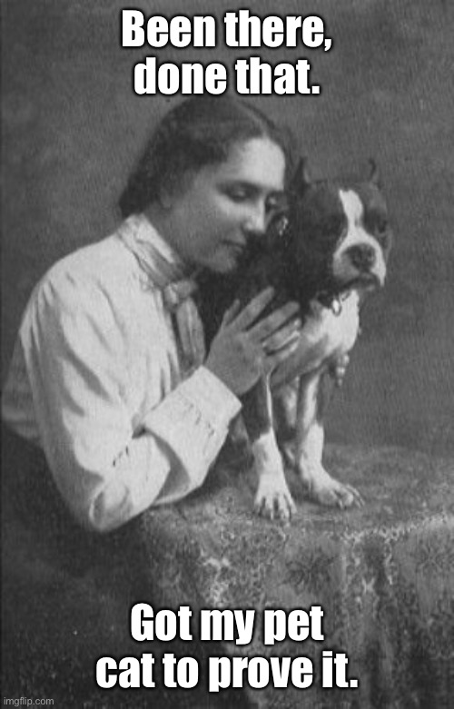 Helen Keller | Been there, done that. Got my pet cat to prove it. | image tagged in helen keller | made w/ Imgflip meme maker