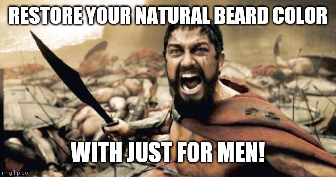 Sparta Leonidas Meme | RESTORE YOUR NATURAL BEARD COLOR; WITH JUST FOR MEN! | image tagged in memes,sparta leonidas | made w/ Imgflip meme maker