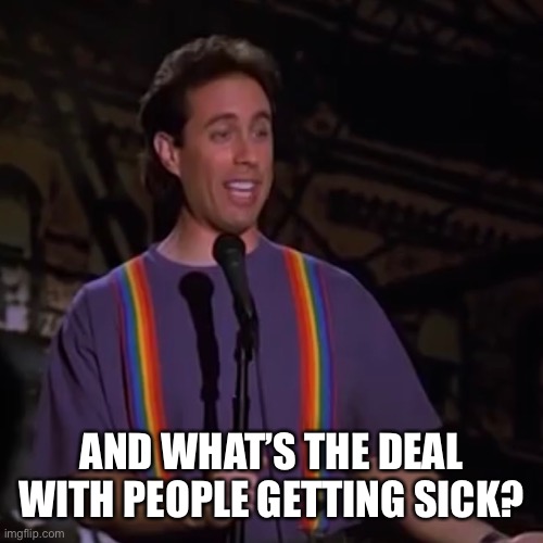 And what’s the deal with people getting sick? | AND WHAT’S THE DEAL WITH PEOPLE GETTING SICK? | image tagged in jerry seinfeld,seinfeld,coronavirus,covid-19 | made w/ Imgflip meme maker