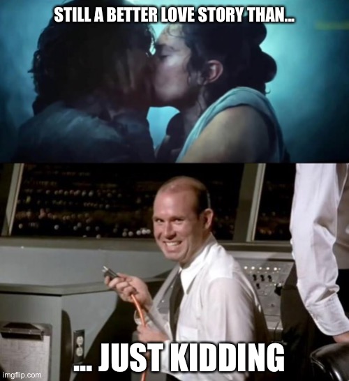 Uh well... yes... | STILL A BETTER LOVE STORY THAN... ... JUST KIDDING | image tagged in just kidding,the rise of skywalker,star wars,still a better love story than twilight,memes,funny | made w/ Imgflip meme maker