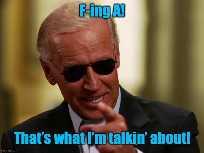 Cool Joe Biden | F-ing A! That’s what I’m talkin’ about! | image tagged in cool joe biden | made w/ Imgflip meme maker