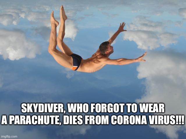 Skydiver | SKYDIVER, WHO FORGOT TO WEAR A PARACHUTE, DIES FROM CORONA VIRUS!!! | image tagged in coronavirus,corona virus | made w/ Imgflip meme maker