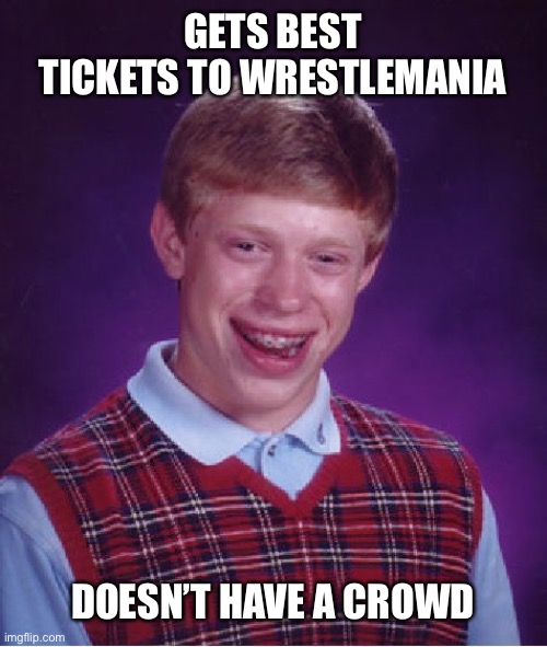 Bad Luck Brian | GETS BEST TICKETS TO WRESTLEMANIA; DOESN’T HAVE A CROWD | image tagged in memes,bad luck brian | made w/ Imgflip meme maker