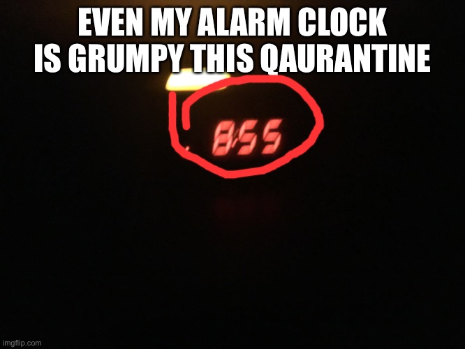 Grumpy clock | EVEN MY ALARM CLOCK IS GRUMPY THIS QAURANTINE | image tagged in coronavirus | made w/ Imgflip meme maker