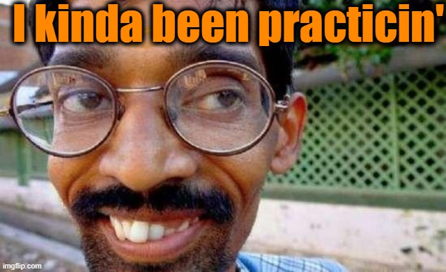 Goofy Indian | I kinda been practicin' | image tagged in goofy indian | made w/ Imgflip meme maker