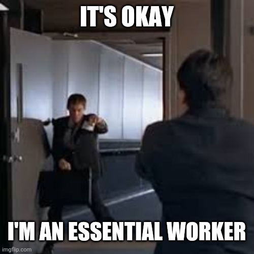 Dumb and Dumber limo driver | IT'S OKAY; I'M AN ESSENTIAL WORKER | image tagged in dumb and dumber limo driver | made w/ Imgflip meme maker