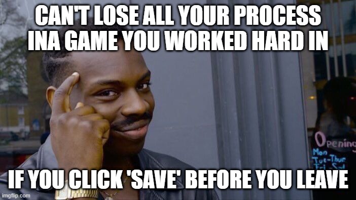 I just wanted to tell you all this. | CAN'T LOSE ALL YOUR PROCESS INA GAME YOU WORKED HARD IN; IF YOU CLICK 'SAVE' BEFORE YOU LEAVE | image tagged in memes,roll safe think about it,gamer memes,save memes,save,gaming | made w/ Imgflip meme maker