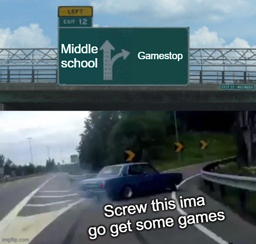 Left Exit 12 Off Ramp Meme | Middle school; Gamestop; Screw this ima go get some games | image tagged in memes,left exit 12 off ramp | made w/ Imgflip meme maker