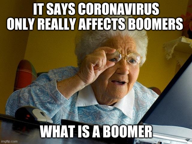 Grandma Finds The Internet | IT SAYS CORONAVIRUS ONLY REALLY AFFECTS BOOMERS; WHAT IS A BOOMER | image tagged in memes,grandma finds the internet | made w/ Imgflip meme maker