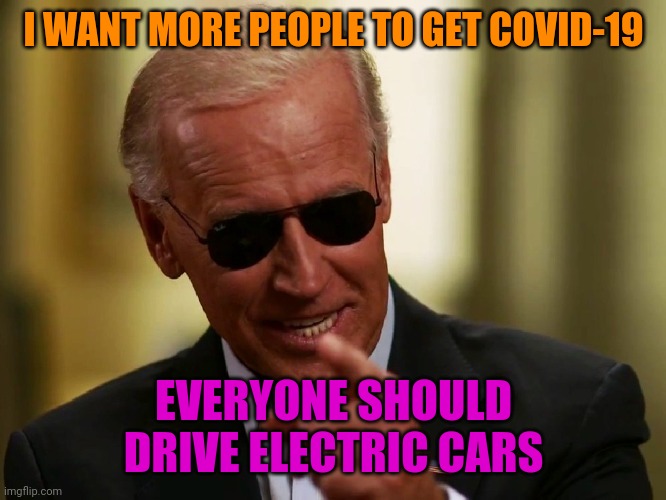 Cool Joe Biden | I WANT MORE PEOPLE TO GET COVID-19 EVERYONE SHOULD DRIVE ELECTRIC CARS | image tagged in cool joe biden | made w/ Imgflip meme maker